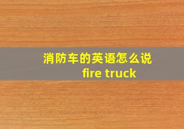 消防车的英语怎么说fire truck